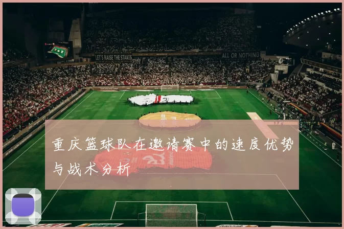 重庆篮球队在邀请赛中的速度优势与战术分析