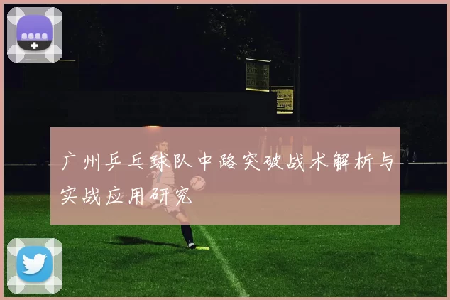 广州乒乓球队中路突破战术解析与实战应用研究