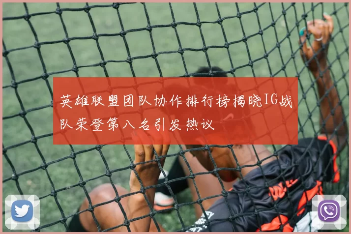 英雄联盟团队协作排行榜揭晓IG战队荣登第八名引发热议