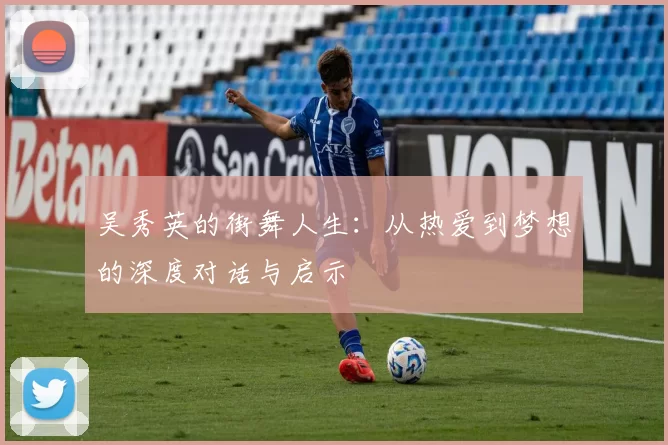 吴秀英的街舞人生：从热爱到梦想的深度对话与启示