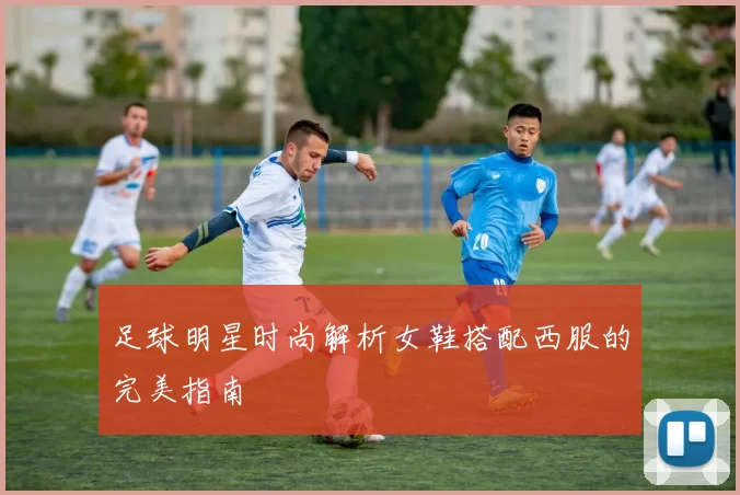 足球明星时尚解析女鞋搭配西服的完美指南
