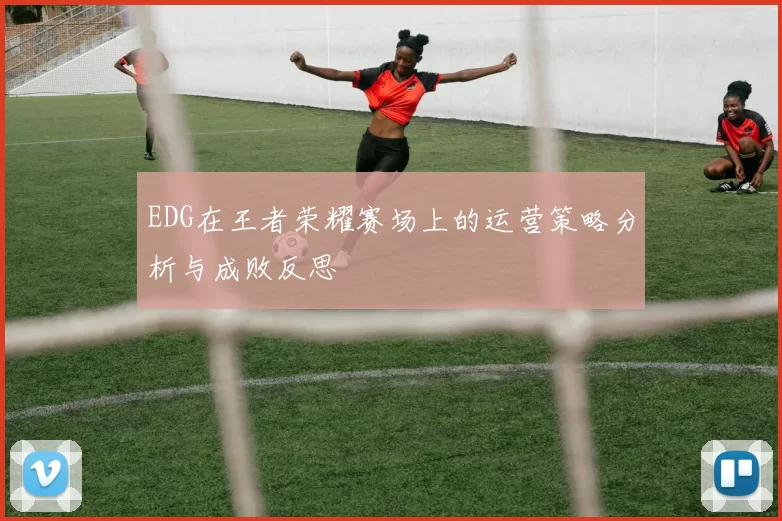 EDG在王者荣耀赛场上的运营策略分析与成败反思
