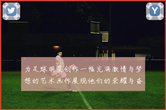为足球明星创作一幅充满激情与梦想的艺术画作展现他们的荣耀与奋斗历程