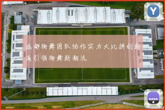成都街舞团队协作实力大比拼创新高引领街舞新潮流
