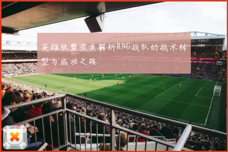 英雄联盟深度解析RNG战队的战术转型与成功之路