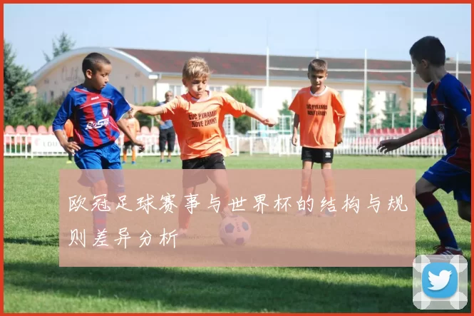 欧冠足球赛事与世界杯的结构与规则差异分析