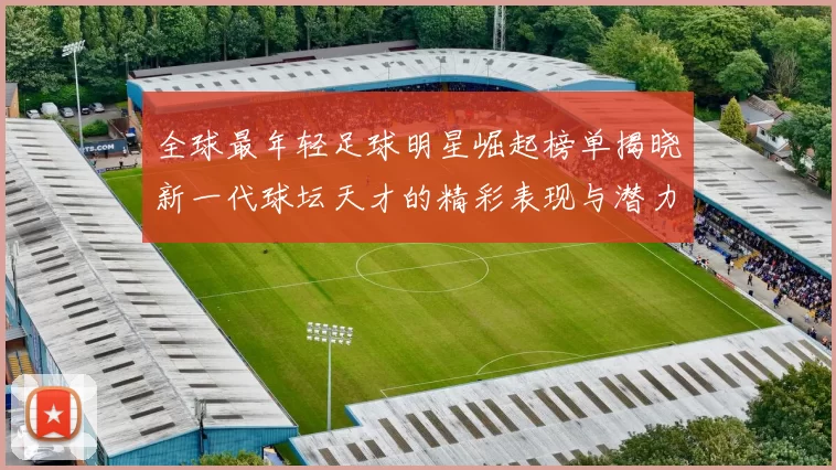 全球最年轻足球明星崛起榜单揭晓新一代球坛天才的精彩表现与潜力