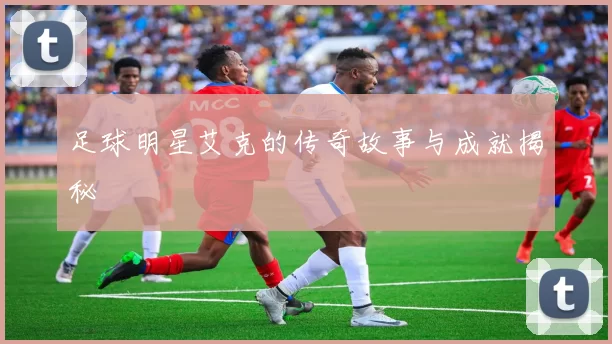 足球明星艾克的传奇故事与成就揭秘