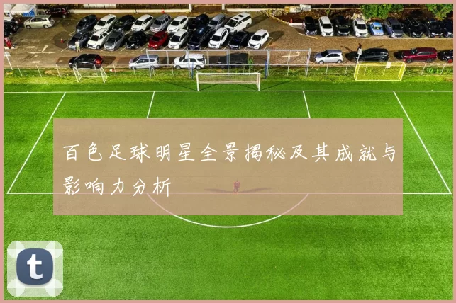 百色足球明星全景揭秘及其成就与影响力分析