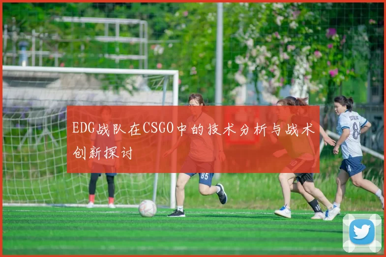 EDG战队在CSGO中的技术分析与战术创新探讨