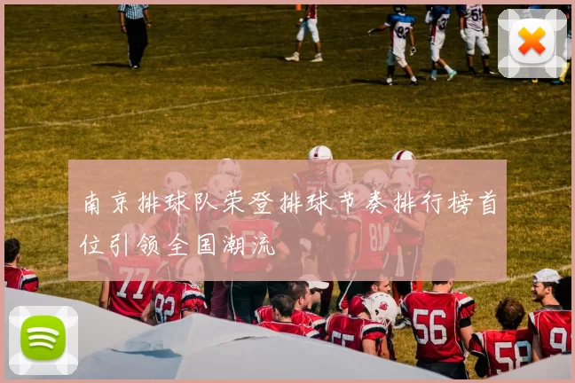 南京排球队荣登排球节奏排行榜首位引领全国潮流