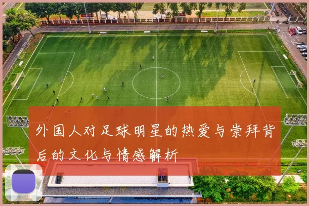 外国人对足球明星的热爱与崇拜背后的文化与情感解析