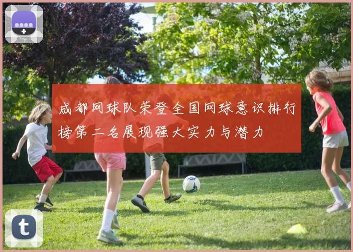 成都网球队荣登全国网球意识排行榜第二名展现强大实力与潜力