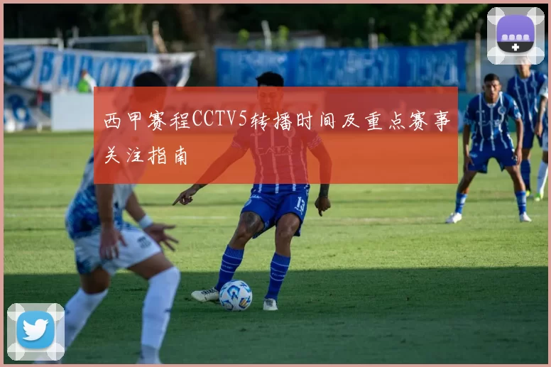 西甲赛程CCTV5转播时间及重点赛事关注指南