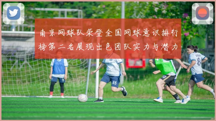 南京网球队荣登全国网球意识排行榜第二名展现出色团队实力与潜力
