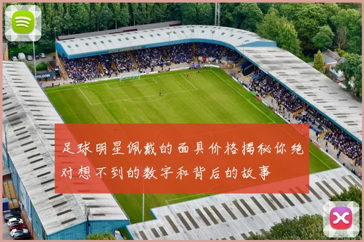 足球明星佩戴的面具价格揭秘你绝对想不到的数字和背后的故事