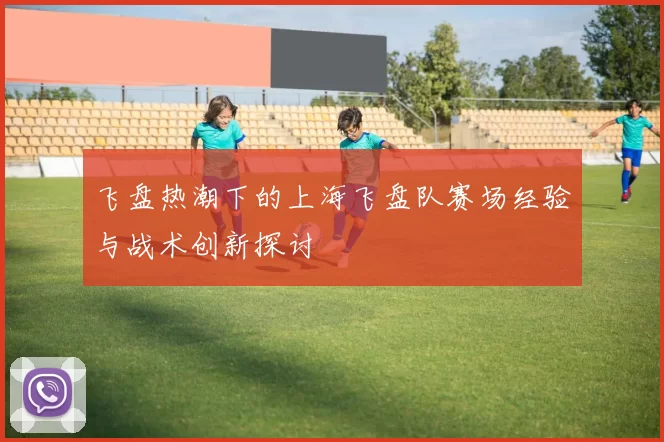 飞盘热潮下的上海飞盘队赛场经验与战术创新探讨