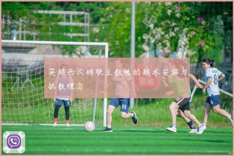 英超西汉姆联主教练的战术安排与执教理念