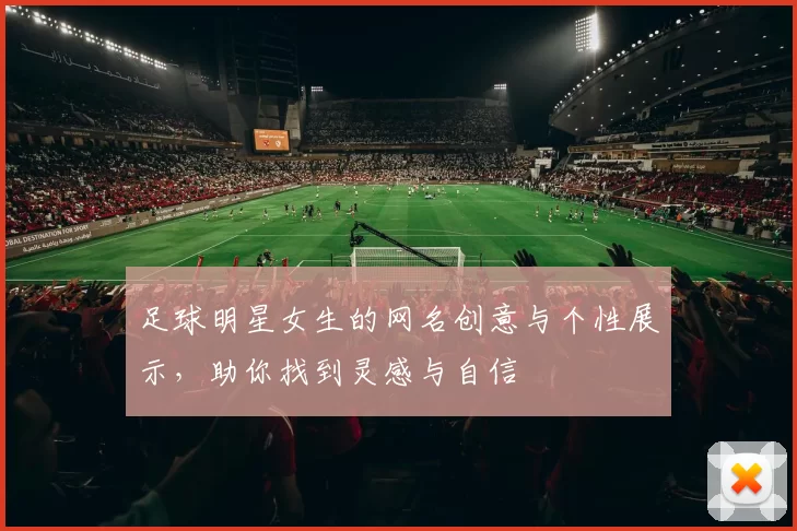 足球明星女生的网名创意与个性展示，助你找到灵感与自信