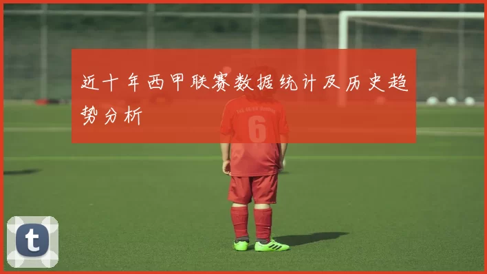 近十年西甲联赛数据统计及历史趋势分析