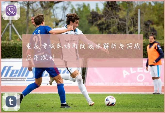 重庆滑板队的盯防战术解析与实战应用探讨