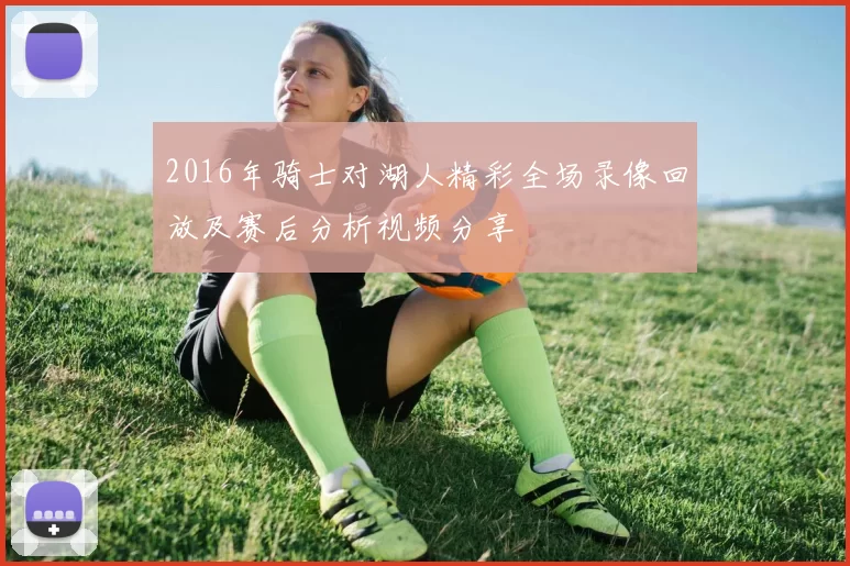 2016年骑士对湖人精彩全场录像回放及赛后分析视频分享
