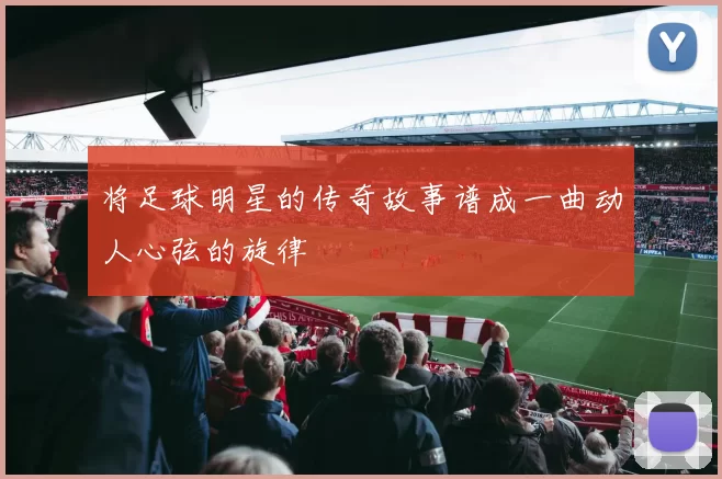 将足球明星的传奇故事谱成一曲动人心弦的旋律