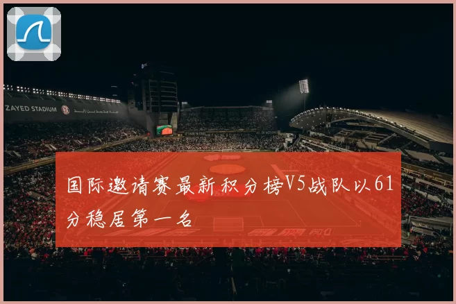 国际邀请赛最新积分榜V5战队以61分稳居第一名