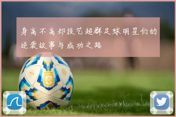 身高不高却技艺超群足球明星们的逆袭故事与成功之路