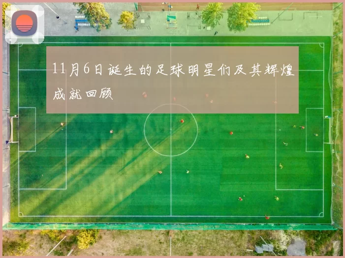 11月6日诞生的足球明星们及其辉煌成就回顾