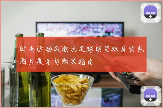 时尚运动风潮流足球明星双肩背包图片展示与购买指南