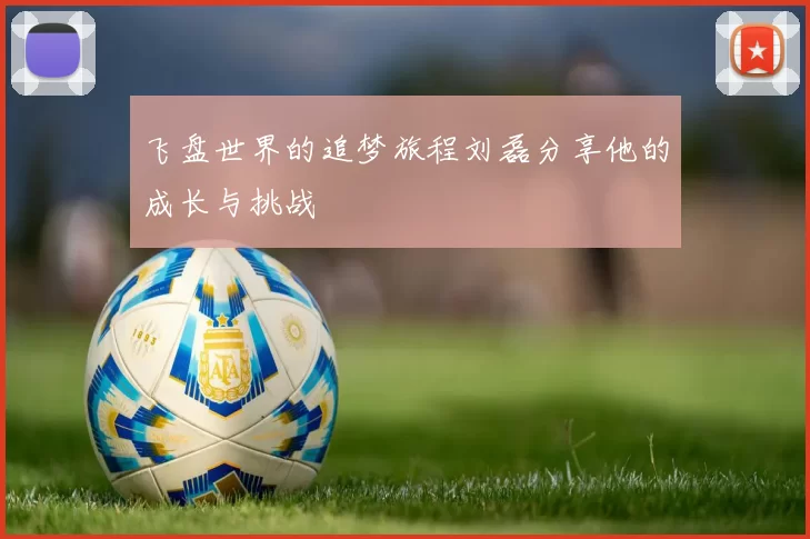 飞盘世界的追梦旅程刘磊分享他的成长与挑战