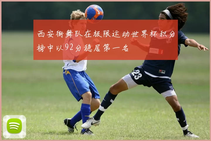 西安街舞队在极限运动世界杯积分榜中以92分稳居第一名